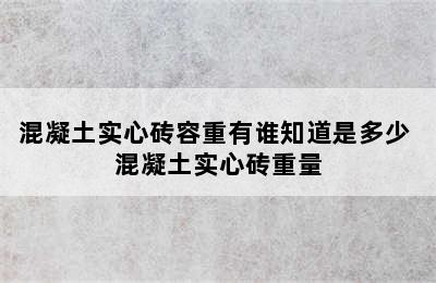 混凝土实心砖容重有谁知道是多少 混凝土实心砖重量